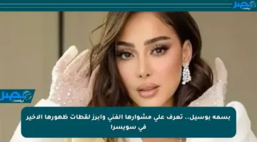 بسمة بوسيل.. تعرف على مشوارها الفني وأبرز لقطات ظهورها الأخير في سويسرا